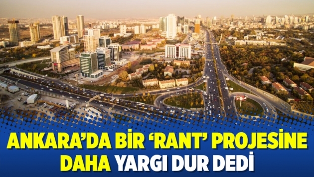 Ankara’da bir ‘rant’ projesine daha yargı dur dedi