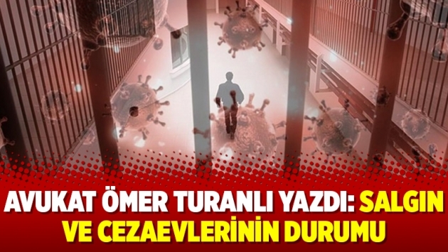 Avukat Ömer Turanlı yazdı: Salgın ve cezaevlerinin durumu