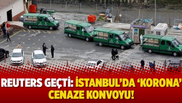 Reuters geçti: İstanbul’da ‘korona’ cenaze konvoyu!
