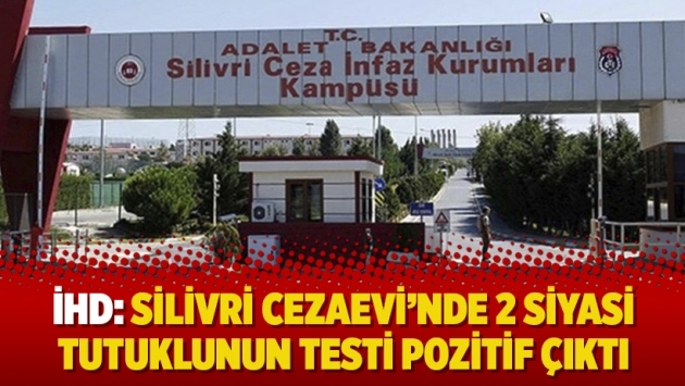 İHD: Silivri Cezaevi’nde 2 siyasi tutuklunun testi pozitif çıktı