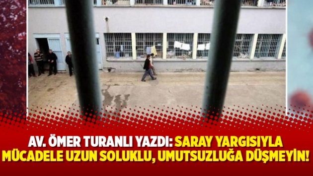 Av. Ömer Turanlı yazdı: Saray yargısıyla mücadele uzun soluklu, umutsuzluğa düşmeyin!