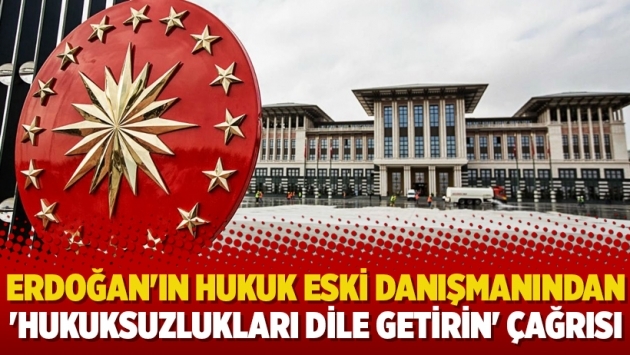 Erdoğan'ın hukuk eski danışmanından 'hukuksuzlukları dile getirin' çağrısı