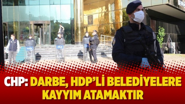 CHP: Darbe, HDP’li belediyelere kayyım atamaktır