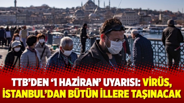 TTB’den ‘1 Haziran’ uyarısı: Virüs, İstanbul’dan bütün illere taşınacak