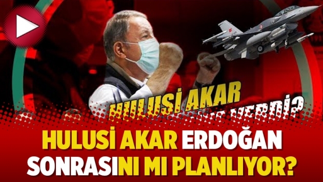 Hulusi Akar Erdoğan sonrasını mı planlıyor?