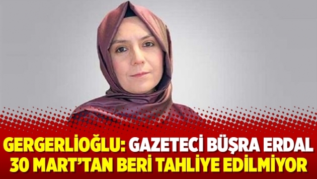 Gergerlioğlu: Gazeteci Büşra Erdal 30 Mart’tan beri tahliye edilmiyor