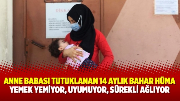 Anne babası tutuklanan 14 aylık bebek Bahar Hüma yemek yemiyor, uyumuyor, sürekli ağlıyor