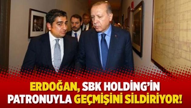 Erdoğan, SBK Holding'in patronuyla geçmişini sildiriyor