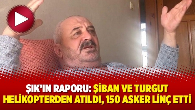 Şık’ın raporu: Şiban ve Turgut helikopterden atıldı, 150 asker linç etti