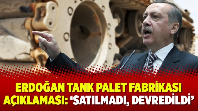 Erdoğan tank palet fabrikası açıklaması: 'Satılmadı, devredildi'