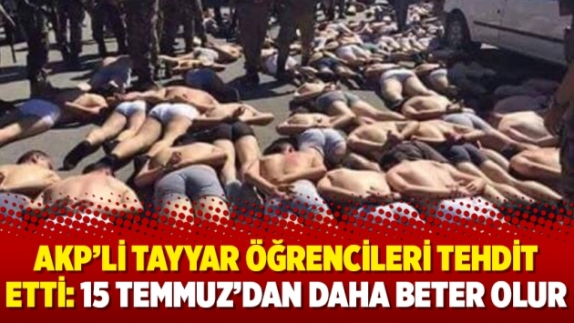 AKP’li Tayyar öğrencileri tehdit etti: 15 Temmuz’dan daha beter olur