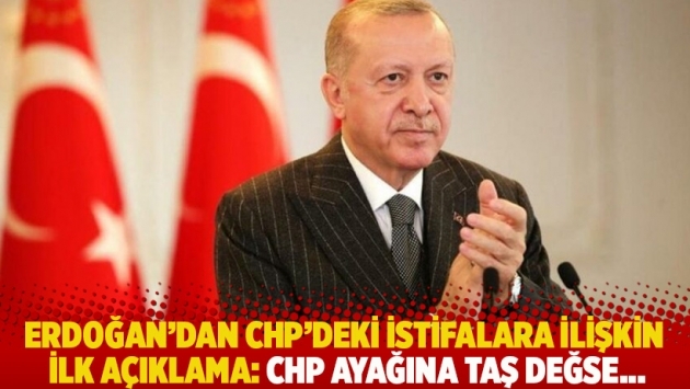 Erdoğan'dan CHP'deki istifalara ilişkin ilk açıklama: CHP ayağına taş değse...