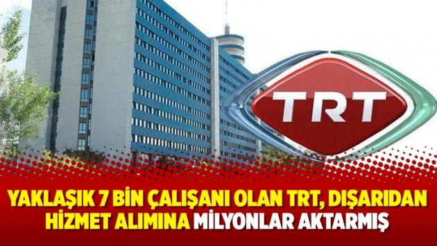 Yaklaşık 7 bin çalışanı olan TRT, dışarıdan hizmet alımına milyonlar aktarmış