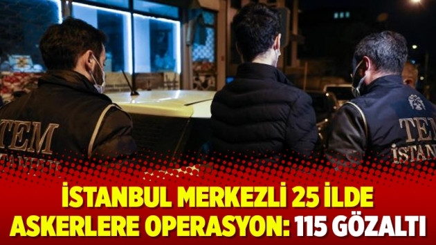 İstanbul merkezli 25 ilde askerlere operasyon: 115 gözaltı
