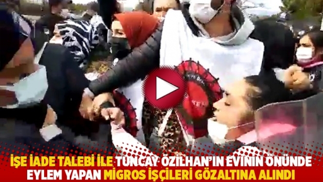 İşe iade talebi ile Tuncay Özilhan'ın evinin önünde eylem yapan Migros işçileri gözaltına alındı