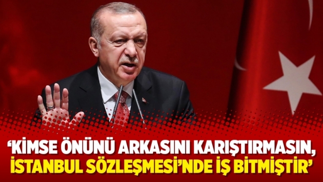 ‘Kimse önünü arkasını karıştırmasın, İstanbul Sözleşmesi’nde iş bitmiştir’