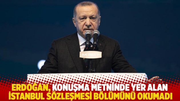 Erdoğan, konuşma metninde yer alan İstanbul Sözleşmesi bölümünü okumadı