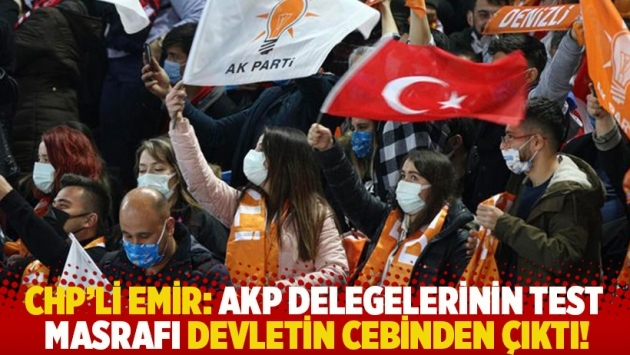 CHP'li Emir: AKP delegelerinin test masrafı devletin cebinden çıktı