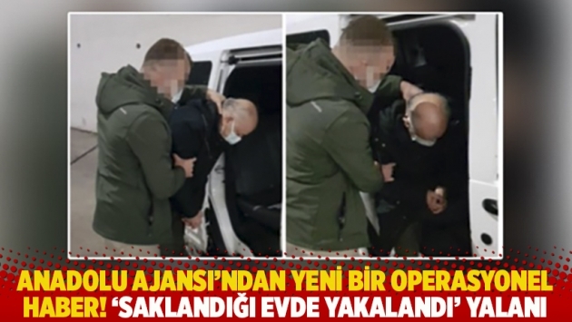 Anadolu Ajansı'ndan yeni bir operasyonel haber! 'Saklandığı evde yakalandı' yalanı