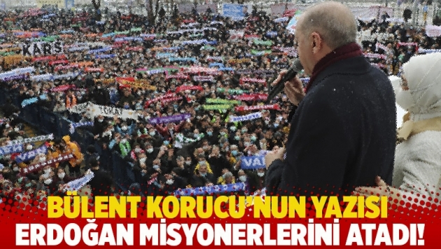 Bülent Korucu'nun yazısı: Erdoğan misyonerlerini atadı!