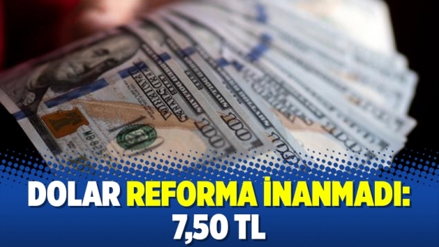 Dolar reforma inanmadı: 7,50 TL