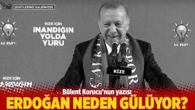 Bülent Korucu'nun yazısı: Erdoğan neden gülüyor?