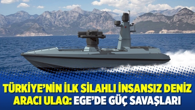 Türkiye’nin ilk silahlı insansız deniz aracı ULAQ: Ege’de güç savaşları