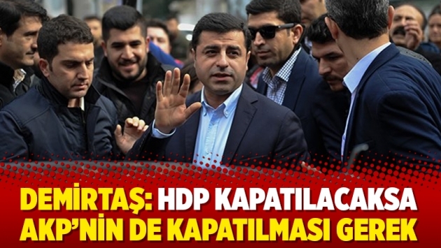 Demirtaş: HDP kapatılacaksa AKP’nin de kapatılması gerek