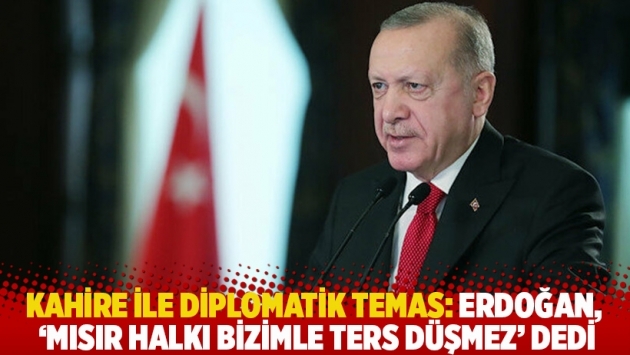 Kahire ile diplomatik temas: Erdoğan, 'Mısır halkı bizimle ters düşmez' dedi