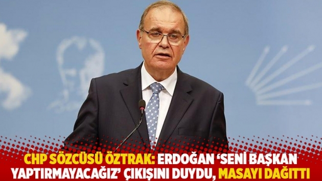 CHP Sözcüsü Öztrak: Erdoğan 'Seni başkan yaptırmayacağız' çıkışını duydu, masayı dağıttı
