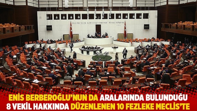 Enis Berberoğlu'nun da aralarında bulunduğu 8 milletvekili hakkında düzenlenen 10 fezleke Meclis'te