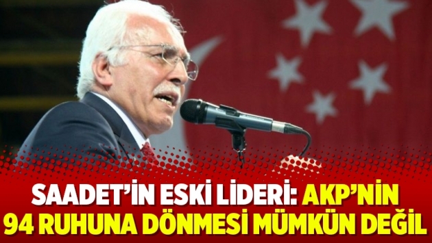 Saadet’in eski lideri: AKP’nin 94 ruhuna dönmesi mümkün değil