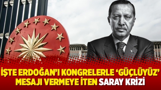 İşte Erdoğan'ı kongrelerle 'güçlüyüz' mesajı vermeye iten Saray krizi