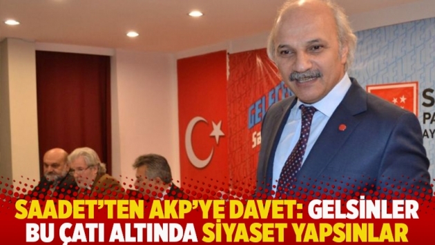 SAADET’ten AKP’ye davet: Gelsinler bu çatı altında siyaset yapsınlar