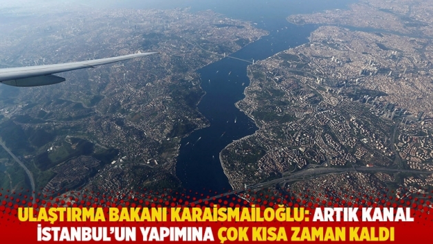 Ulaştırma Bakanı Karaismailoğlu: Artık Kanal İstanbul'un yapımına çok kısa zaman kaldı