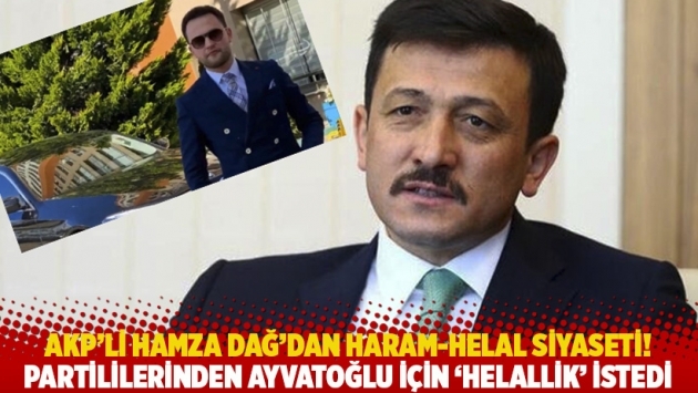 AKP’li Hamza Dağ’dan haram-helal siyaseti! Partililerinden Ayvatoğlu için 'helallik' istedi