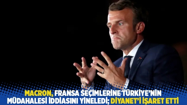 Macron, Fransa seçimlerine Türkiye'nin müdahalesi iddiasını yineledi; Diyanet'i işaret etti