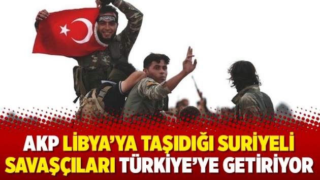 AKP Libya’ya taşıdığı Suriyeli savaşçıları Türkiye’ye getiriyor
