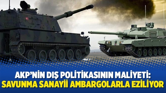 AKP’nin dış politikasının maliyeti: Savunma sanayii ambargolarla eziliyor