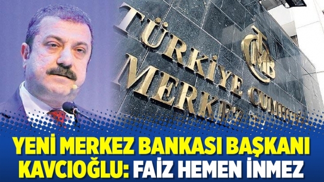 Yeni Merkez Bankası Başkanı Kavcıoğlu: Faiz hemen inmez