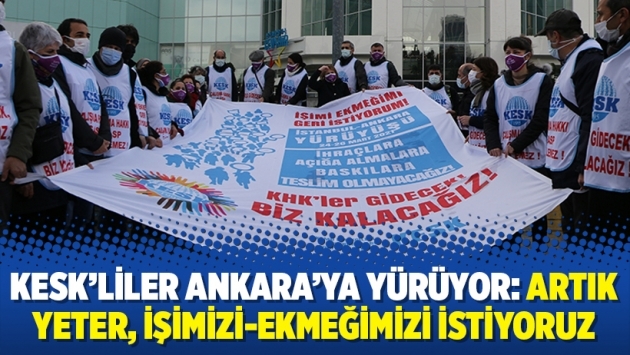 KESK’liler Ankara’ya yürüyor: Artık yeter, işimizi-ekmeğimizi istiyoruz