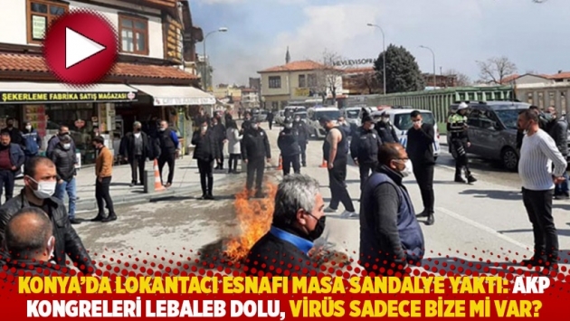 Konya esnafı masa sandalye yaktı: AKP kongreleri lebaleb dolu, virüs sadece bize mi var?