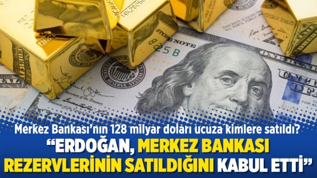 “Erdoğan, Merkez Bankası rezervlerinin satıldığını kabul etti”