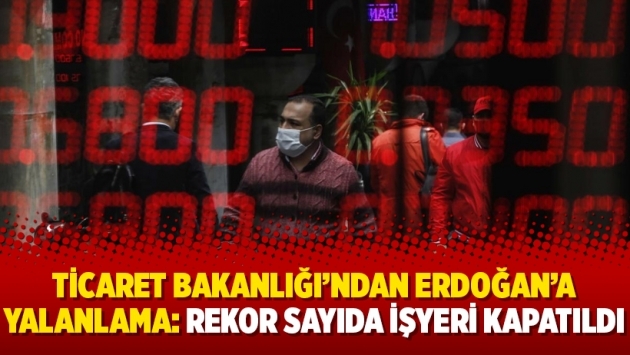 Ticaret Bakanlığı'ndan Erdoğan'a yalanlama: Rekor sayıda işyeri kapatıldı