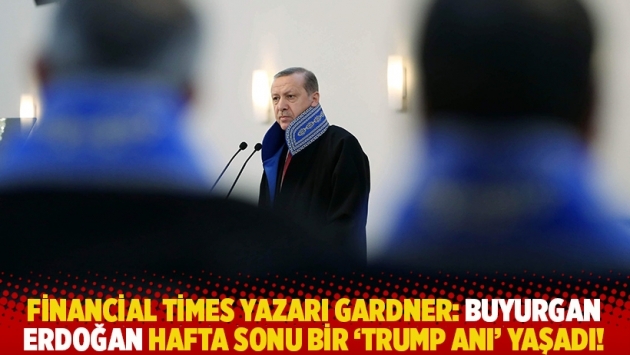 Financial Times yazarı Gardner: Buyurgan Erdoğan hafta sonu bir 'Trump anı' yaşadı!