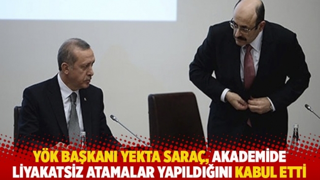 YÖK Başkanı Yekta Saraç, akademide liyakatsiz atamalar yapıldığını kabul etti
