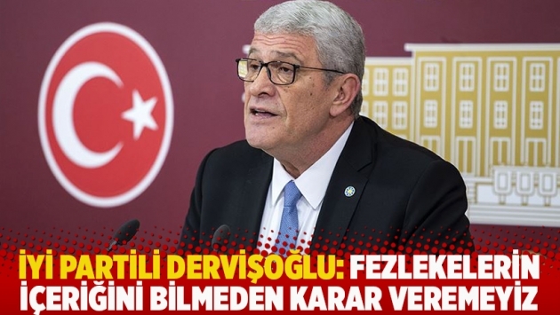 İYİ Partili Dervişoğlu: Fezlekelerin içeriğini bilmeden karar veremeyiz