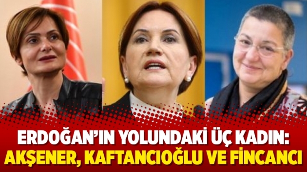 Erdoğan’ın yolundaki üç kadın: Akşener, Kaftancıoğlu ve Fincancı