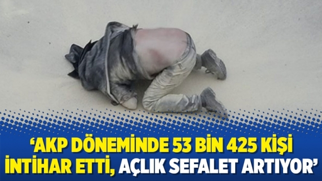 ‘AKP döneminde 53 bin 425 kişi intihar etti, açlık sefalet artıyor’