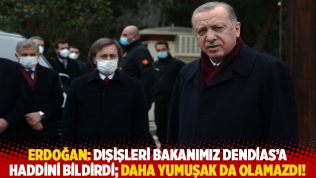 Erdoğan: Dışişleri Bakanımız Dendias'a haddini bildirdi; daha yumuşak da olamazdı!